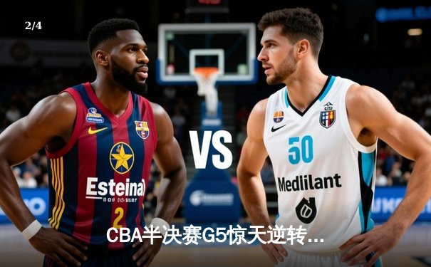 CBA半决赛G5惊天逆转！辽宁本钢加时险胜广东宏远晋级总决赛 - 2