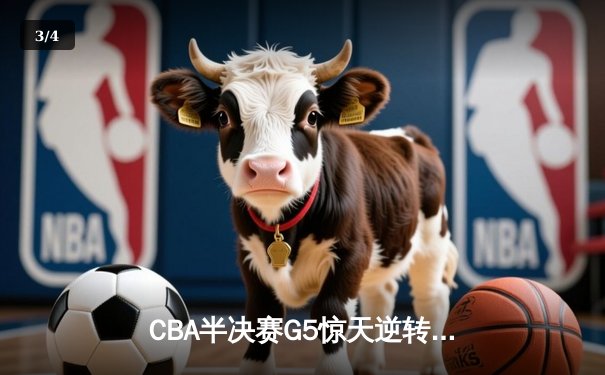 CBA半决赛G5惊天逆转！辽宁本钢加时险胜广东宏远晋级总决赛 - 3