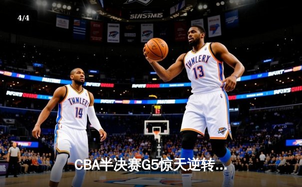 CBA半决赛G5惊天逆转！辽宁本钢加时险胜广东宏远晋级总决赛 - 4