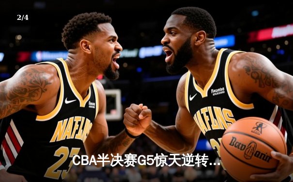CBA半决赛G5惊天逆转！辽宁本钢加时绝杀广东宏远晋级总决赛 - 2
