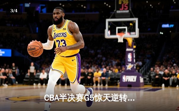 CBA半决赛G5惊天逆转！辽宁本钢加时绝杀广东宏远晋级总决赛 - 3
